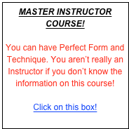 MASTER INSTRUCTOR COURSE!
 
You can have Perfect Form and Technique. You aren’t really an Instructor if you don’t know the information on this course!

Click on this box!


